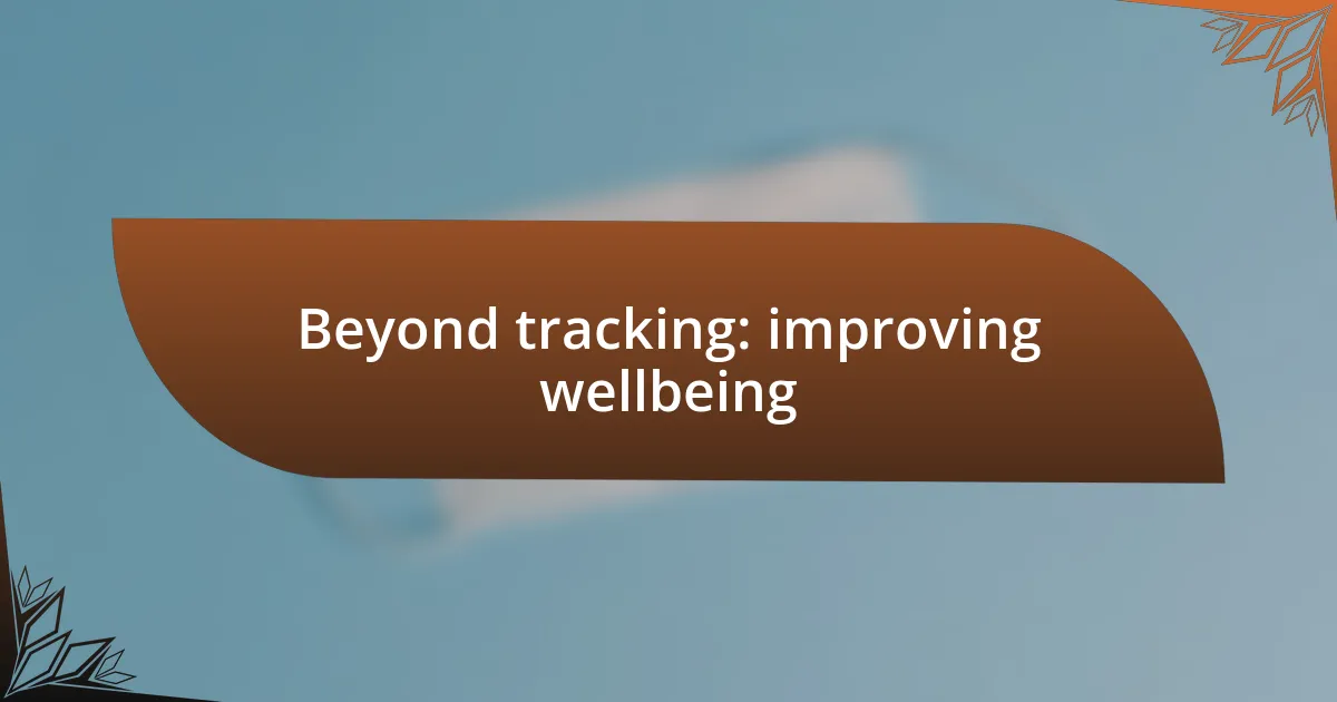 Beyond tracking: improving wellbeing